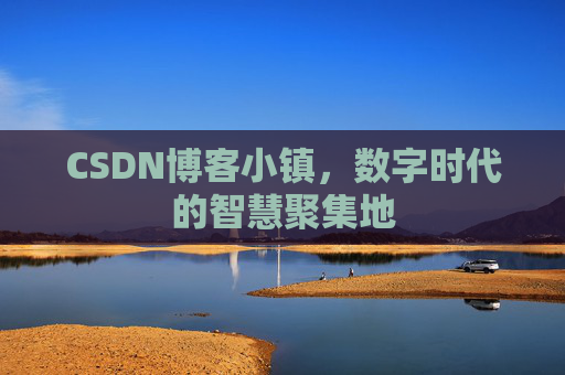 CSDN博客小镇，数字时代的智慧聚集地